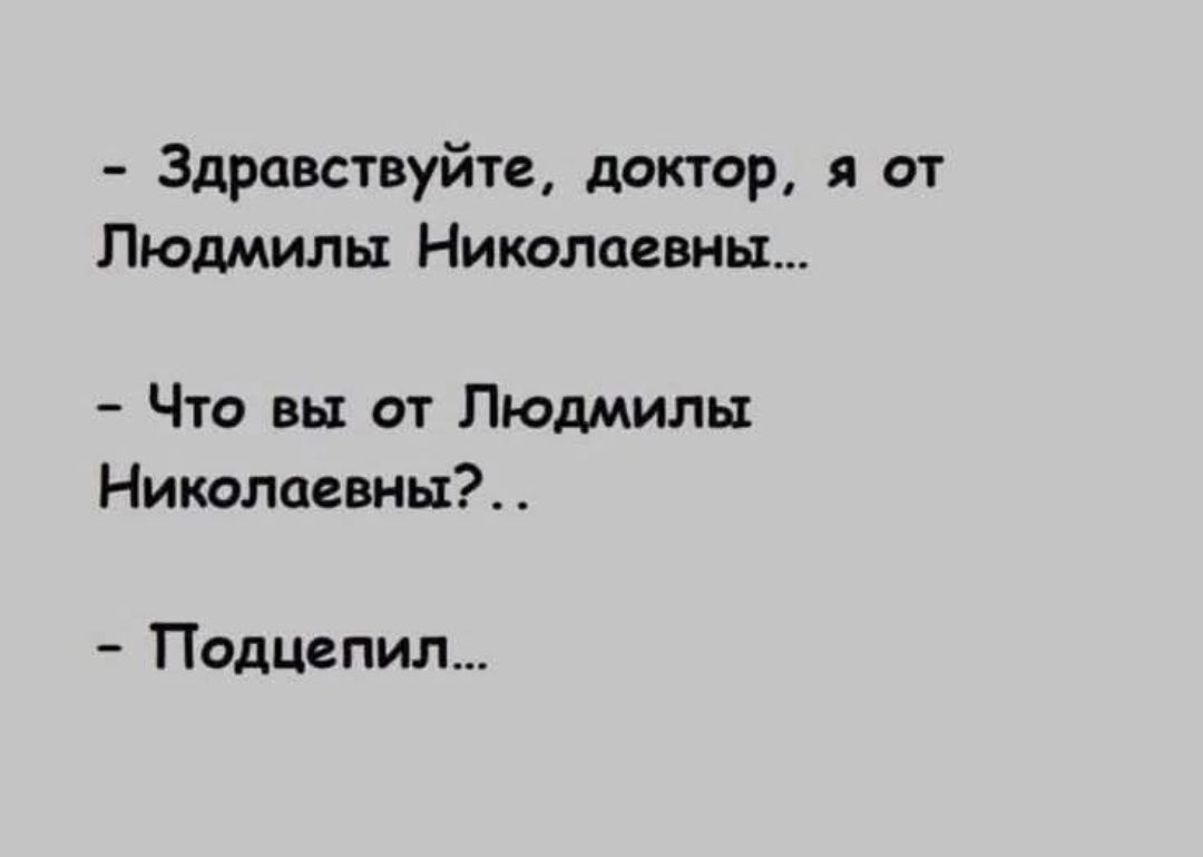 - Здравствуйте, доктор, я от Людмилы Николаевны...
- Что вы от Людмилы Николаевны?..
- Подцепил...