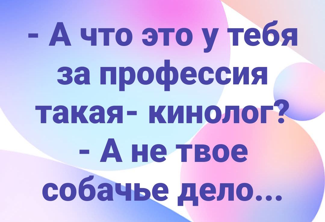 - А что это у тебя за профессия такая - кинолог? - А не твое собачье дело...