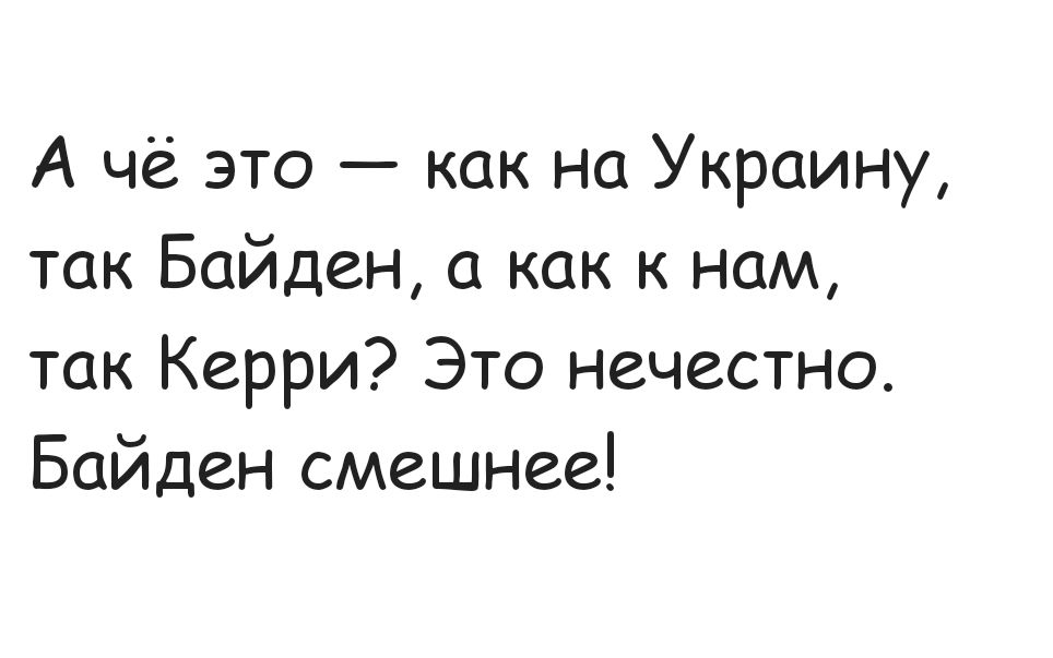 А чё это — как на Украину, так Байден, а как к нам, так Керри? Это нечестно. Байден смешнее!