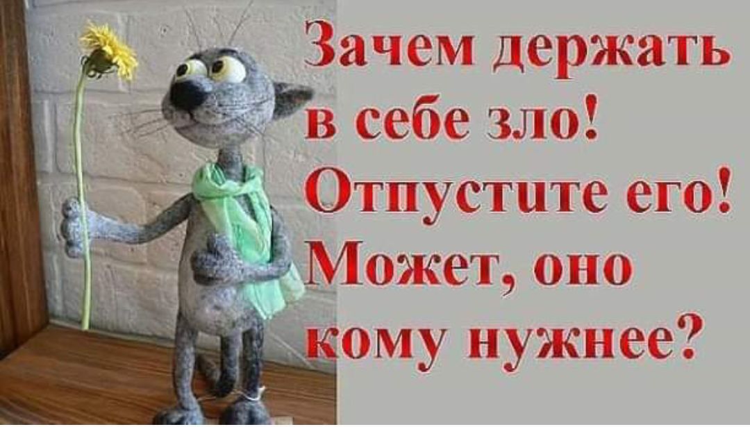 Зачем держать в себе зло! Отпустите его! Может, оно кому нужнее?