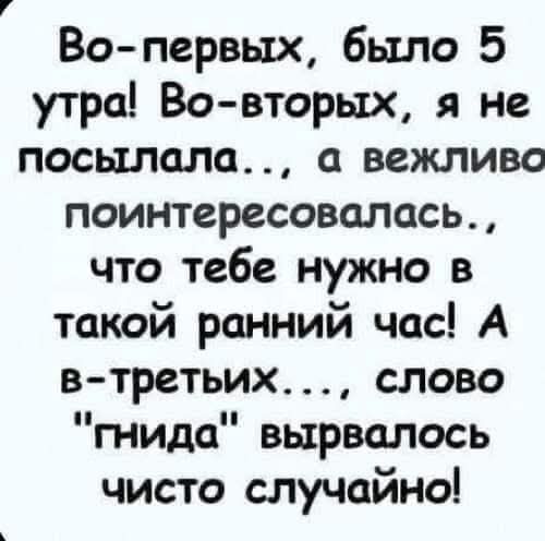 Во-первых, было 5 утра! Во-вторых, я не посылала..., а вежливо поинтересовалась, что тебе нужно в такой ранний час! А в-третьих..., слово 