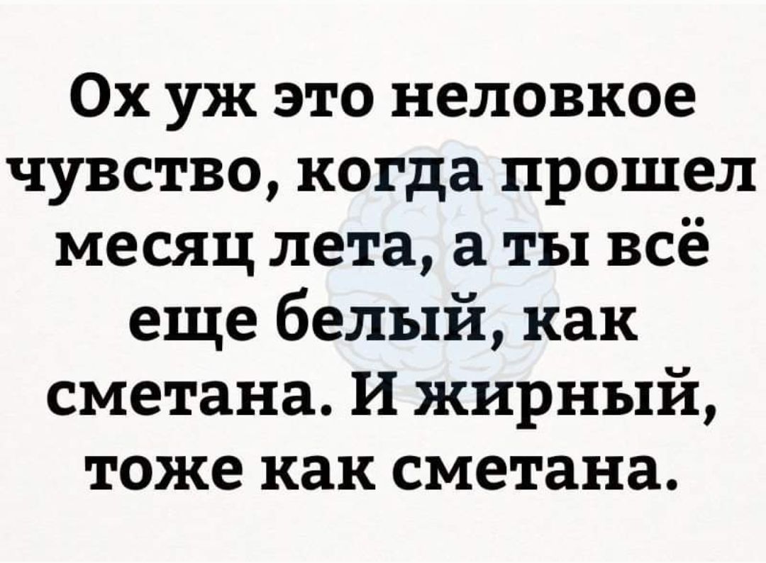Ох уж это нелюбкое чувство, когда прошел месяц лета, а ты всё еще белый, как сметана. И жирный, тоже как сметана.