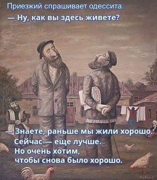 — Ну, как вы здесь живете?  — Знаете, раньше мы жили хорошо. Сейчас — еще mieux. Но очень хотим, чтобы снова было хорошо.