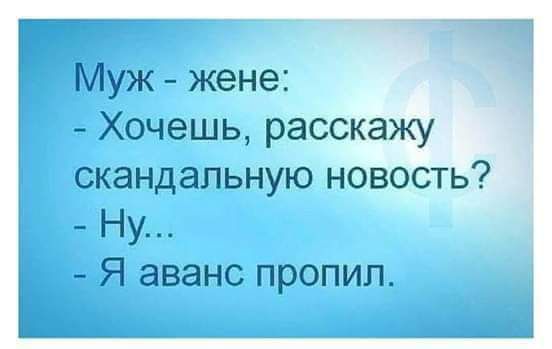 Муж - жене:
- Хочешь, расскажу скандальную новость?
- Ну...
- Я аванс пропил.