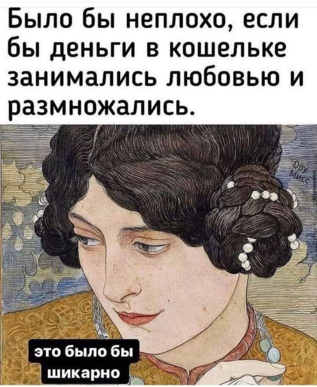 Было бы неплохо, если бы деньги в кошельке занимались любовью и размножались.
это было бы шикарно