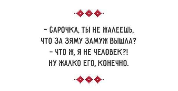 - Сарочка, ты не жалишься, что за зяму замуж вышла?
- Что ж, я не человек?!
Ну жалко его, конечно.