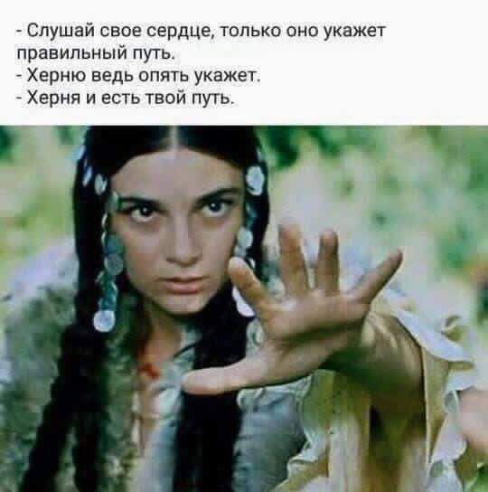 Слушай своё сердце, только оно укажет правильный путь.
- Херня ведь опять укажет.
- Херня и есть твой путь.