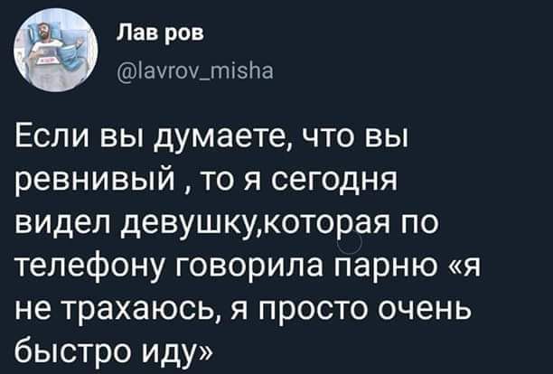 Если вы думаете, что вы ревнивый, то я сегодня видел девушку, которая по телефону говорила парню «я не трахаюсь, я просто очень быстро иду»