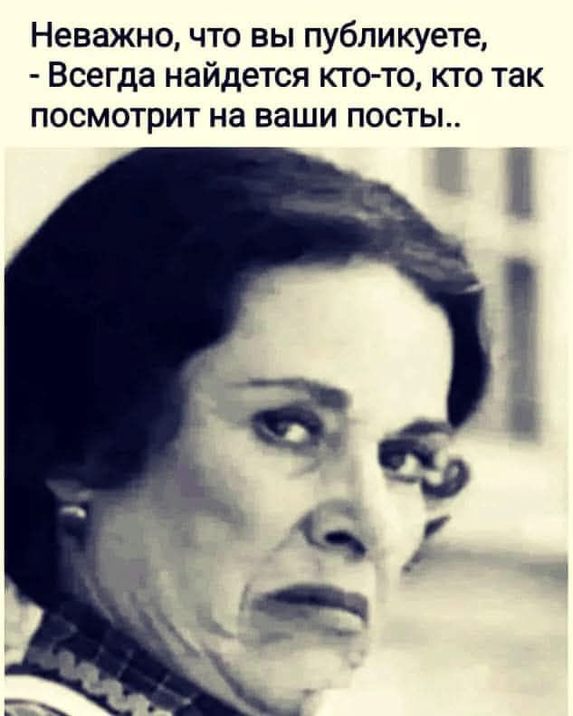 Неважно, что вы публикуете, - Всегда найдется кто-то, кто так посмотрит на ваши посты..