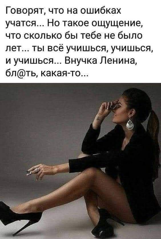 Говорят, что на ошибках учатся... Но такое ощущение, что сколько бы тебе не было лет... ты всё учишься, учишься и учишься... Внучка Ленина, бл@ть, какая-то...
