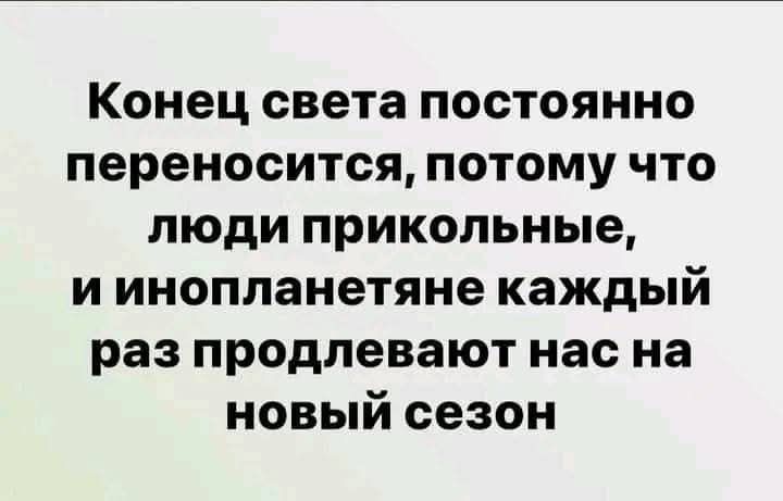 Конец света постоянно переносится, потому что люди прикольные, и инопланетяне каждый раз продлевают нас на новый сезон