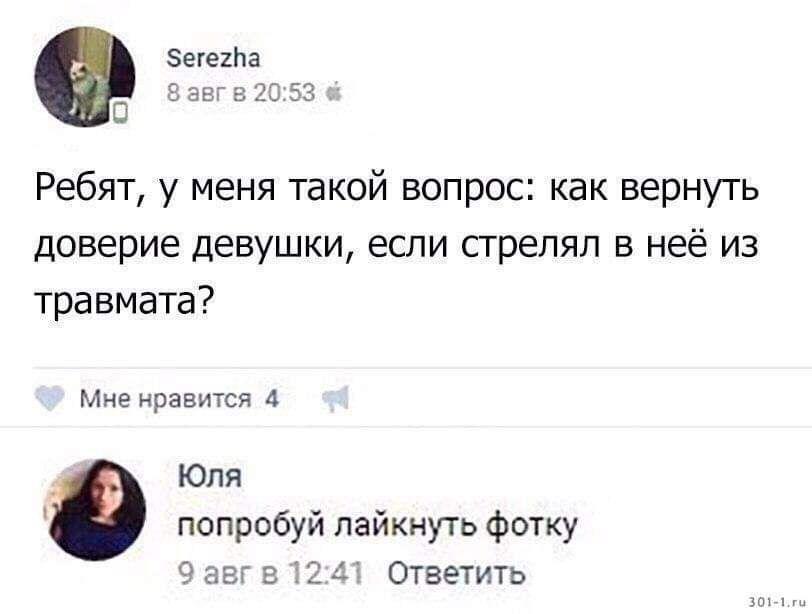 Ребят, у меня такой вопрос: как вернуть доверие девушки, если стрелял в нее из травмата? Юля: попробуй лайкнуть фотку.