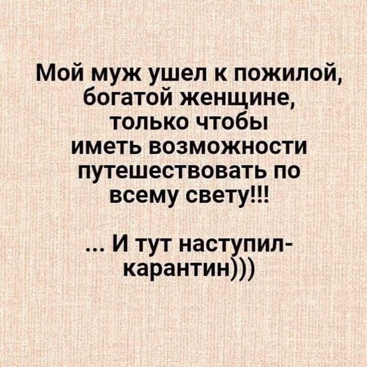 Мой муж ушел к пожилой, богатой женщине, только чтобы иметь возможности путешествовать по всему свету!!! ... И тут наступил-карантин)))