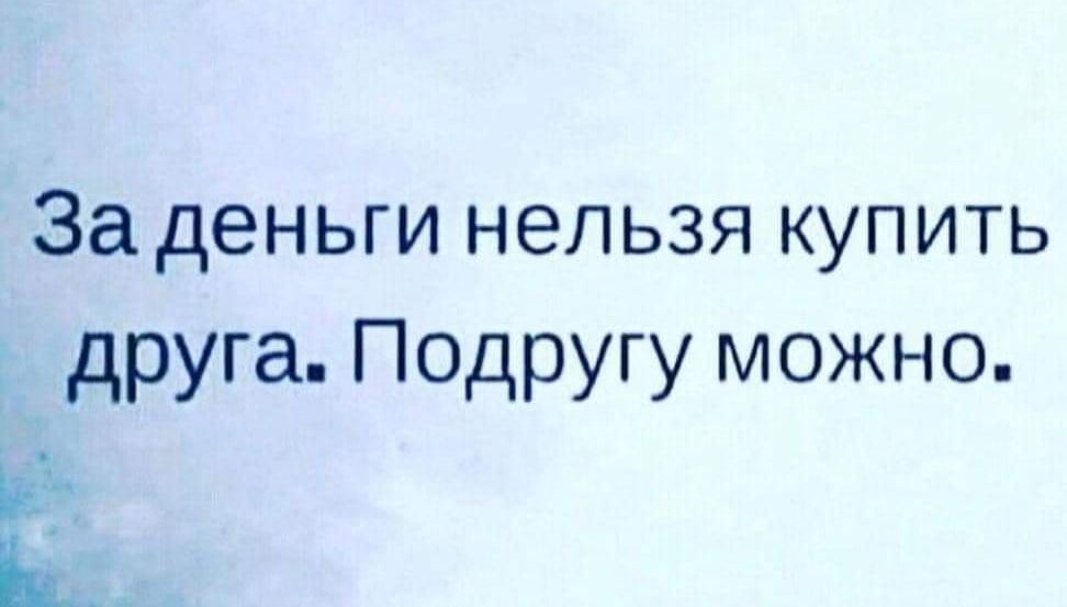 За деньги нельзя купить друга. Подругу можно.