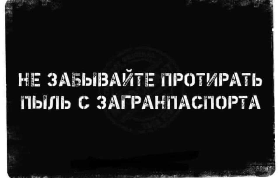 НЕ ЗАБЫВАЙТЕ ПРОТИРАТЬ ПЫЛЬ С ЗАГРАНПАСПОРТА