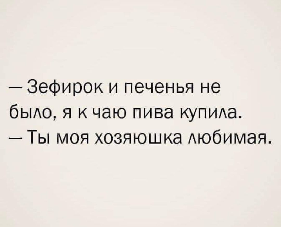 — Зефирок и печенья не было, я к чаю пива купила.
— Ты моя хозяйка любимая.