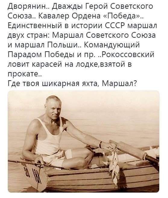 Дворянин.. Дважды Герой Советского Союза.. Кавалер Ордена «Победа».. Единственный в истории СССР маршал двух стран: Маршал Советского Союза и маршал Польши.. Командующий Парадом Победы и пр.. Рокоссовский ловит карасей на лодке, взятой в прокате.. Где твоя шикарная яхта, Маршал?