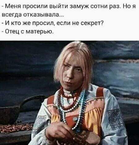 Меня просили выйти замуж сотни раз. Но я всегда отказывала... - И кто же просил, если не секрет? - Отец с матерью.