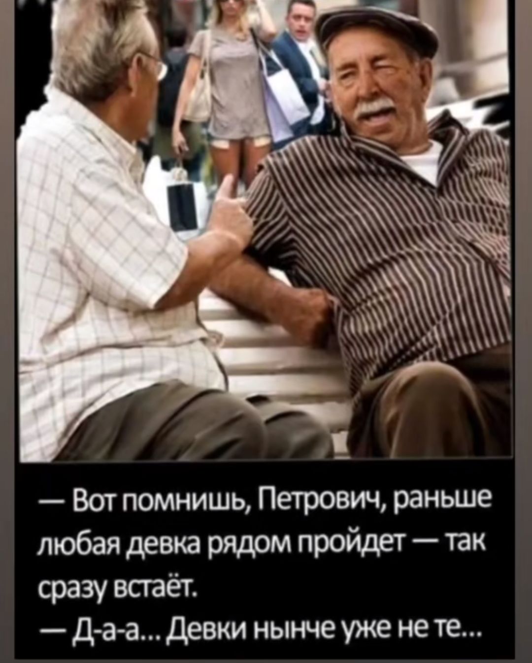 — Вот помнишь, Петрович, раньше любая девка рядом пройдет — так сразу встает.
— Д-а-а... Девки нынче уже не те...