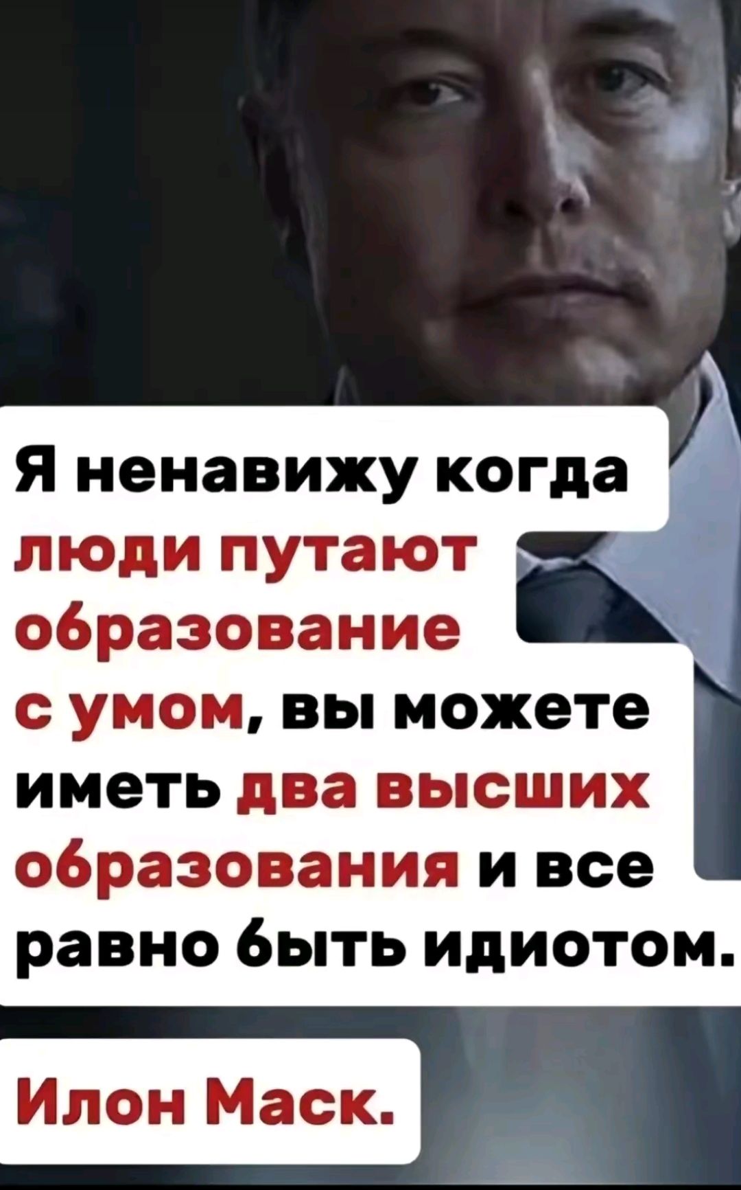 Я ненавижу когда люди путают образование с умом, вы можете иметь два высших образования и всё равно быть идиотом. Илон Маск.