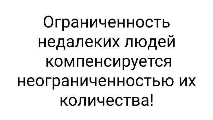Ограниченность недалеких людей компенсируется неограниченностью их количества!