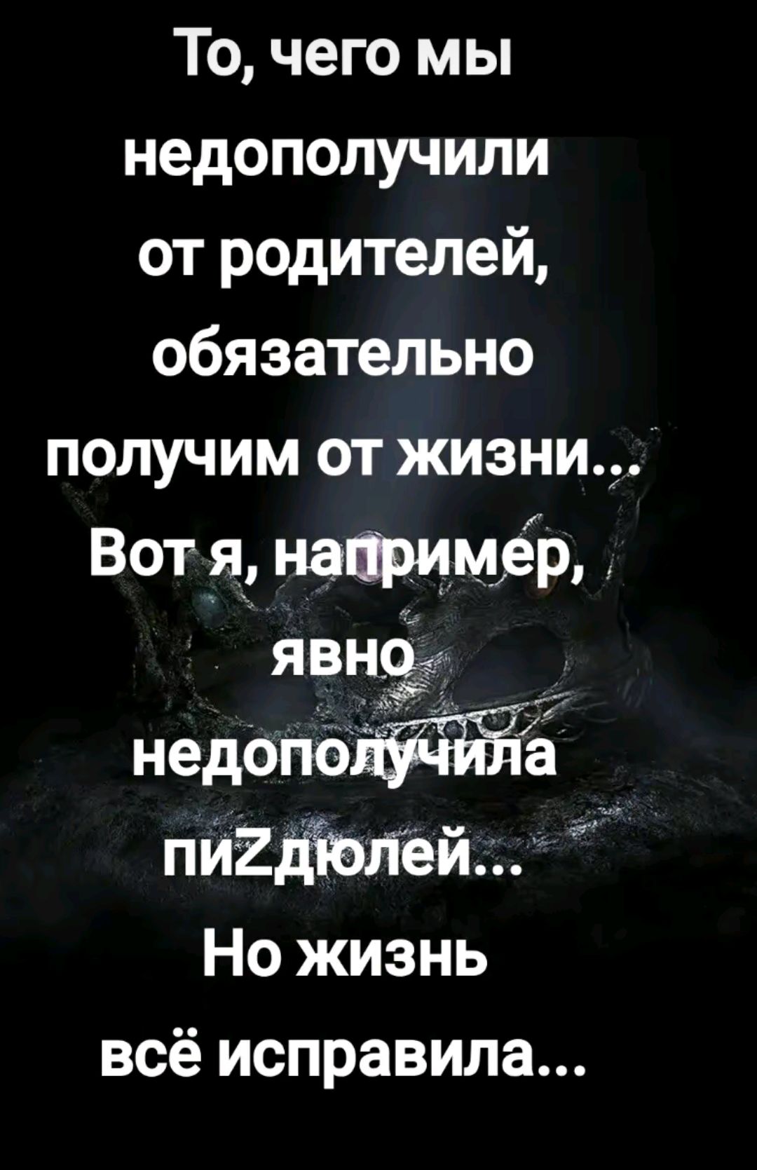 То, чего мы недополучили от родителей, обязательно получим от жизни... Вот я, например, явно недополучила пиздюлей... Но жизнь всё исправила...