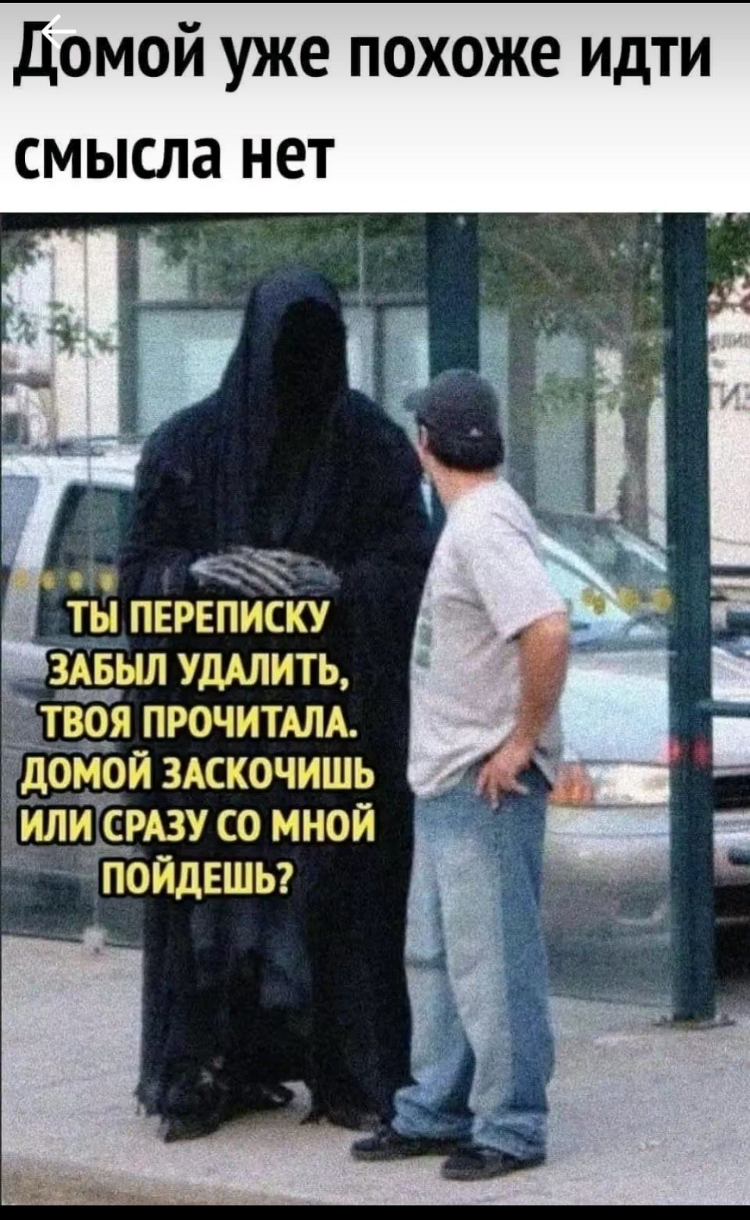 Домой уже похоже идти смысла нет

Ты переписку забыл удалить, твоя прочитала. Домой заскочишь или сразу со мной пойдёшь?