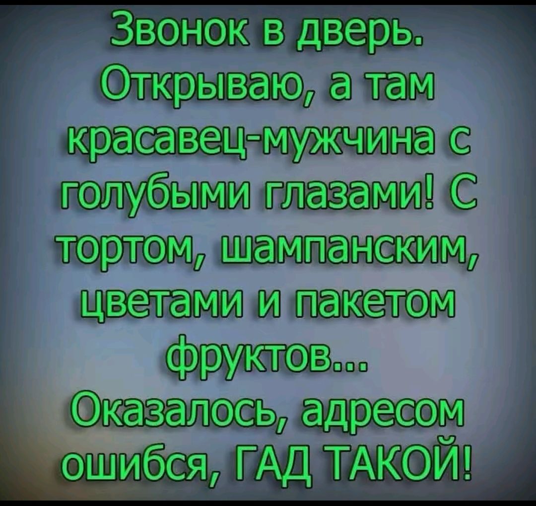 Звонок в дверь. Открываю, а там красавец-мужчина с голубыми глазами! С тортом, шампанским, цветами и пакетом фруктов... Оказалось, адресом ошибся, ГАД ТАКОЙ!