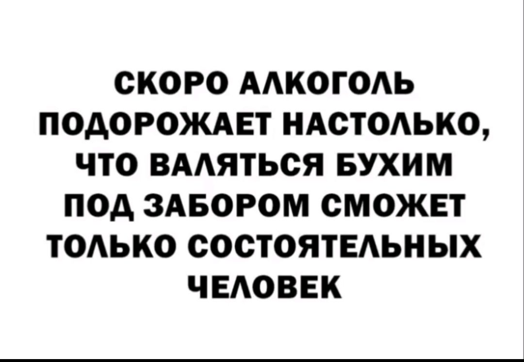 СКОРО АЛКОГОЛЬ ПОДОРОДЖАЕТ НАСТОЛЬКО, ЧТО ВАЛЯТЬСЯ БУХИМ ПОД ЗАБОРОМ СМОЖЕТ ТОЛЬКО СОСТОЯТЕЛЬНЫХ ЧЕЛОВЕК