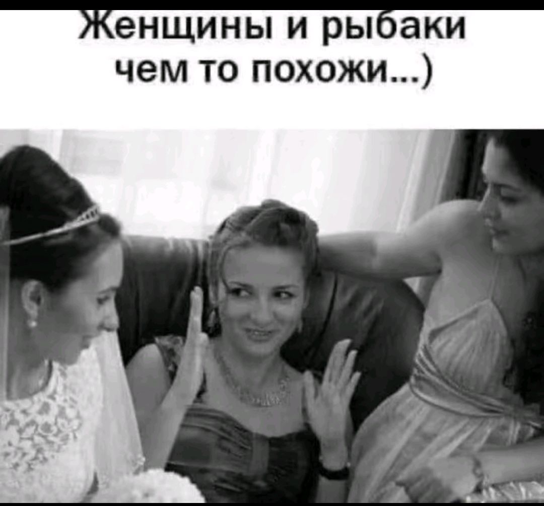 Женщины и рыбаки чем то похожи...)