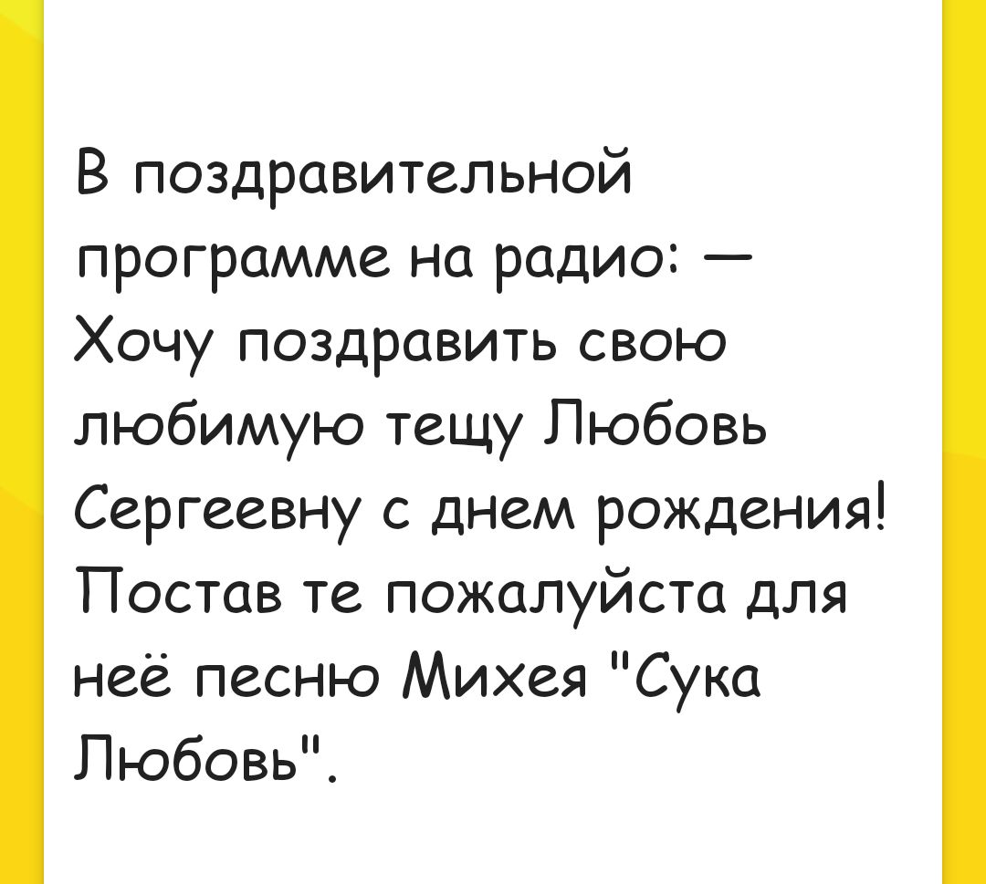 В поздравительной программе на радио: — Хочу поздравить свою любимую тещу Любовь Сергеевну с днем рождения! Поставьте пожалуйста для неё песню Михася 