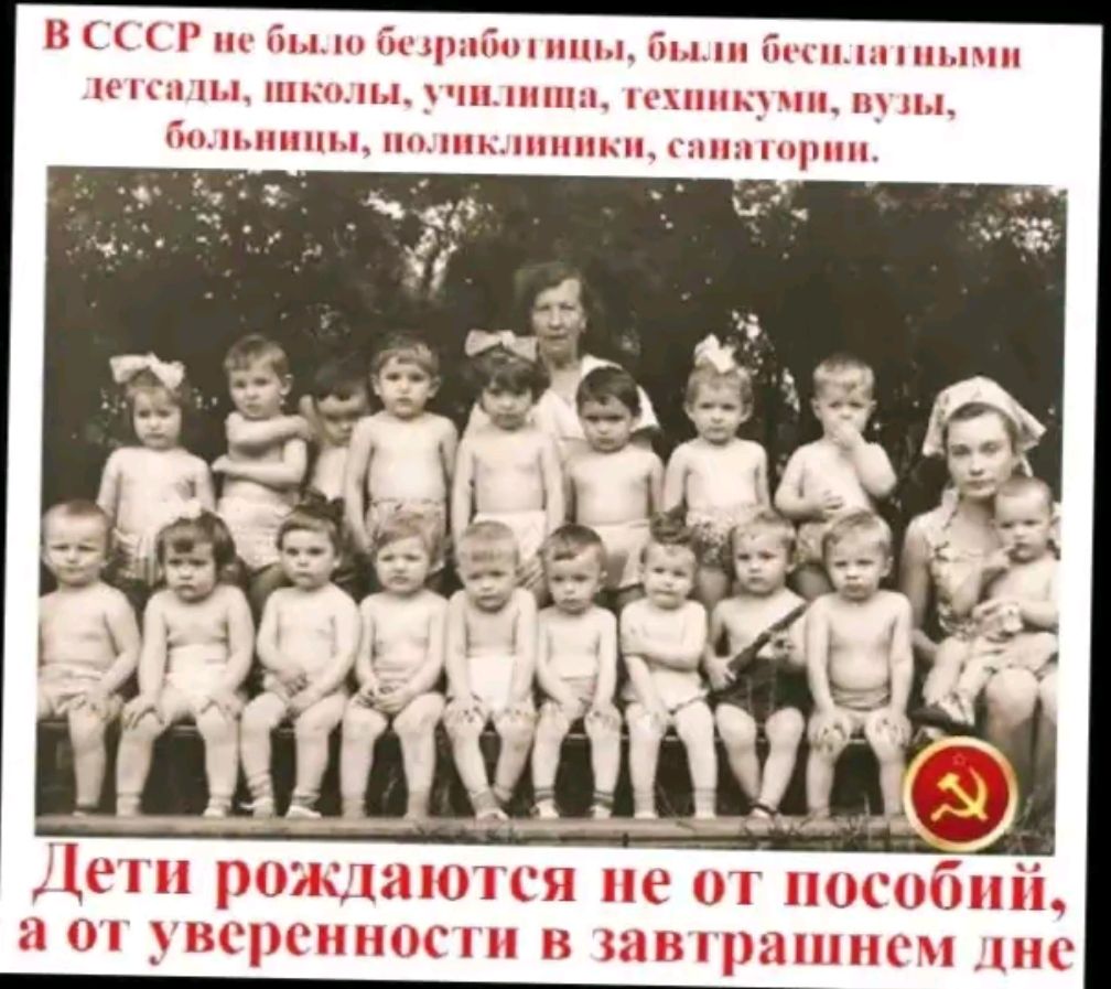 В СССР не было безработицы, были бесплатными детсады, школы, училища, техникумы, вузы, больницы, поликлиники, санатории. Дети рождаются не от пособий, а от уверенности в завтрашнем дне.