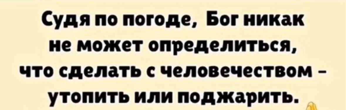 Судя по погоде, Бог никак не может определиться, что сделать с человечеством - утопить или поджарить.
