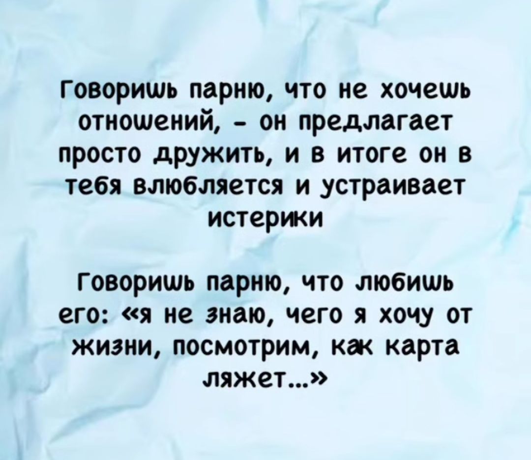 Говоришь парню, что не хочешь отношений, – он предлагает просто дружить, и в итоге он в тебя влюбляется и устраивает истерики

Говоришь парню, что любишь его: «я не знаю, чего я хочу от жизни, посмотрим, как карта ляжет…»