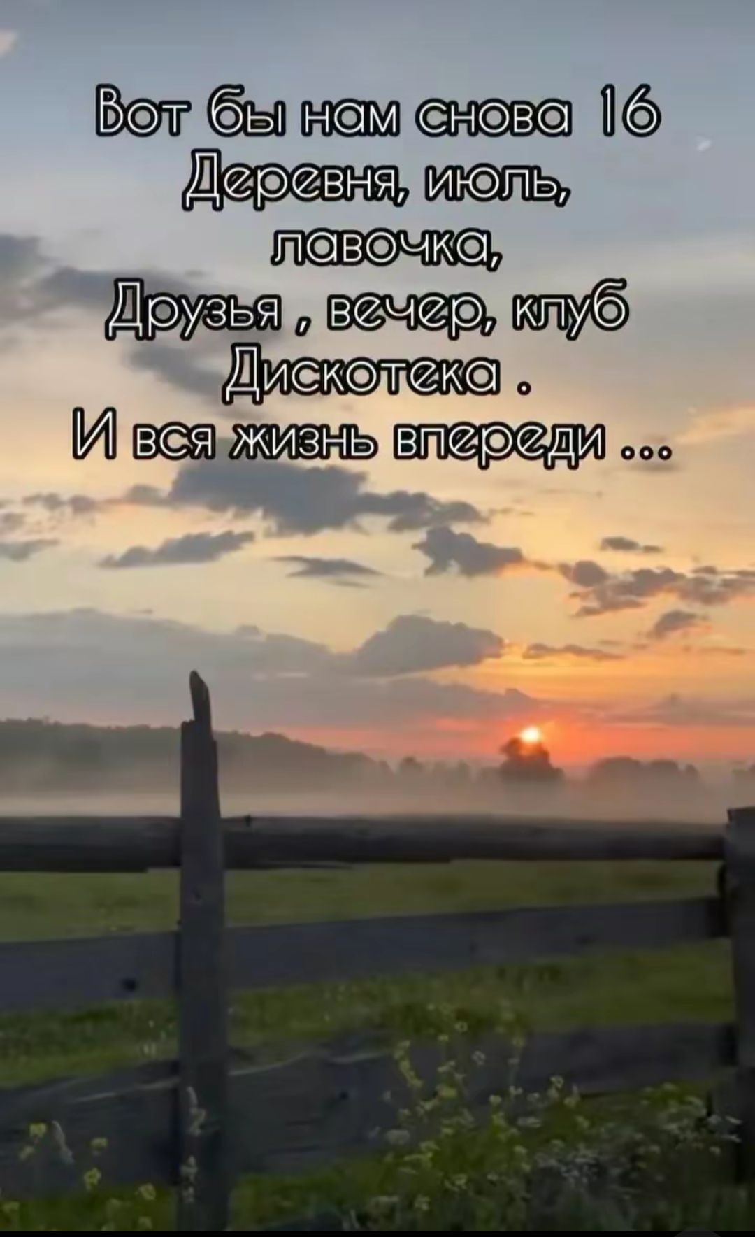 Вот бы нам снова 16
Деревня, июль, лавочка,
Друзья, вечер, клуб
Дискотека.
И вся жизнь впереди ...