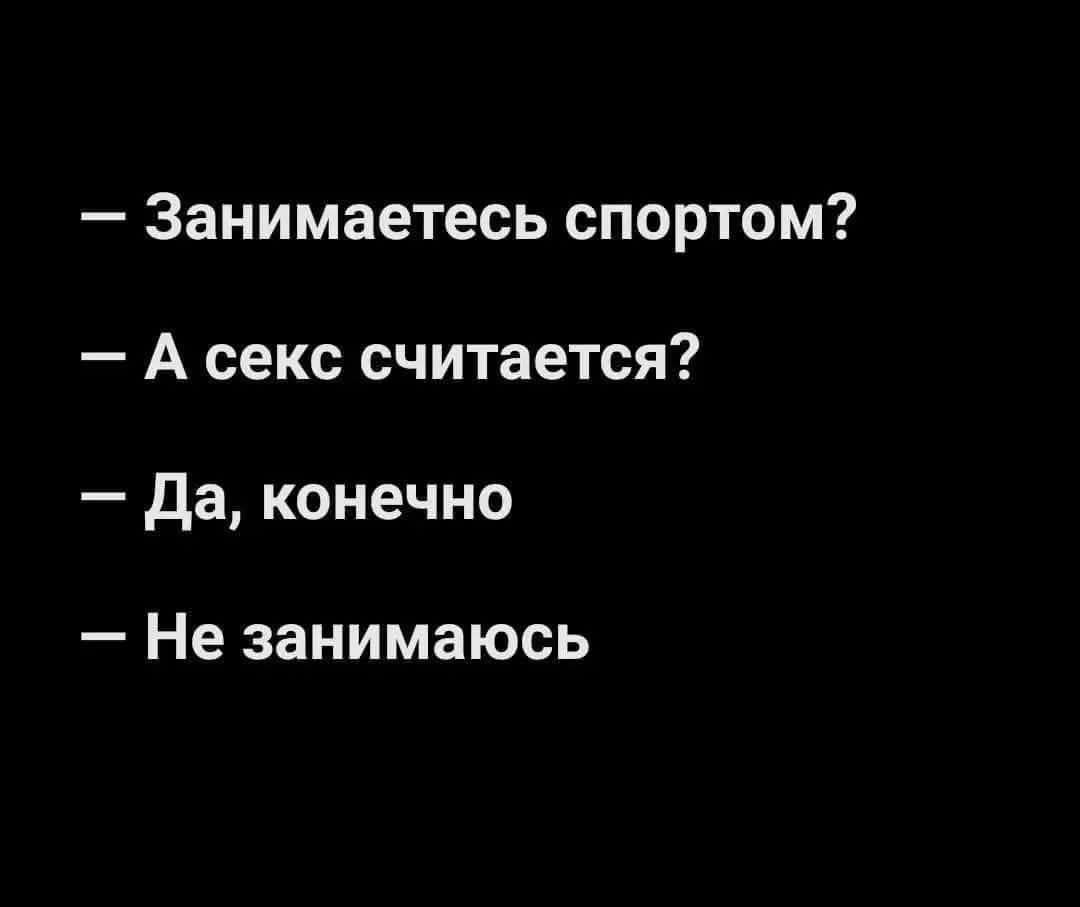— Занимаетесь спортом?
— А секс считается?
— Да, конечно
— Не занимаюсь