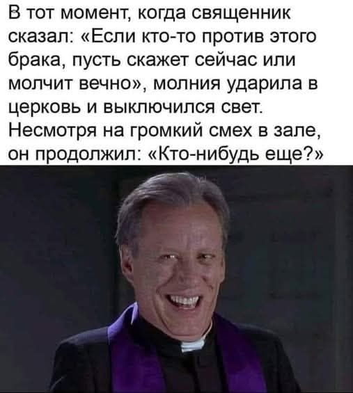 В тот момент, когда священник сказал: «Если кто-то против этого брака, пусть скажет сейчас или молчит вечно», молния ударила в церковь и выключился свет. Несмотря на громкий смех в зале, он продолжил: «Кто-нибудь еще?»
