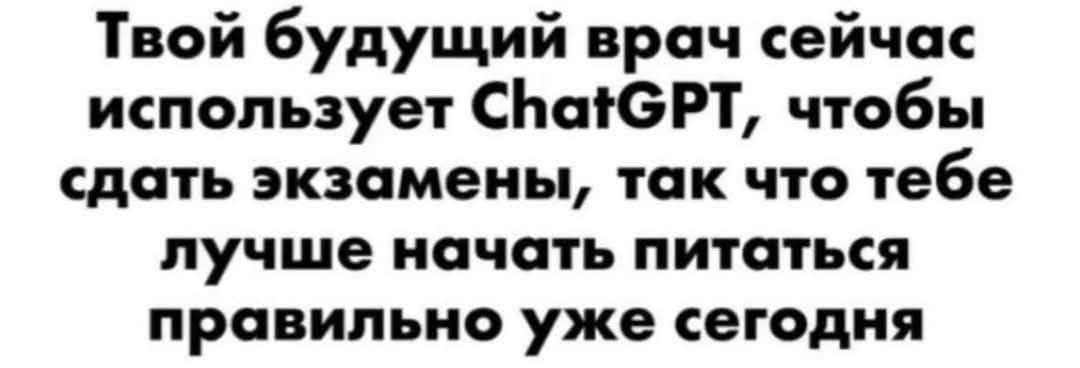Твой будущий врач сейчас использует ChatGPT, чтобы сдать экзамены, так что тебе лучше начать питаться правильно уже сегодня