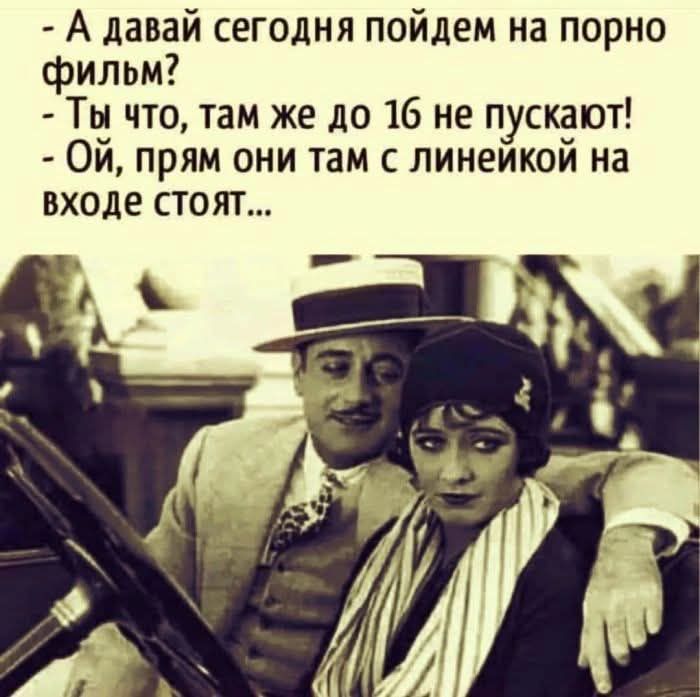 – А давай сегодня пойдем на порно фильм?
– Ты что, там же до 16 не пускают!
– Ой, прям они там с линейкой на входе стоят...