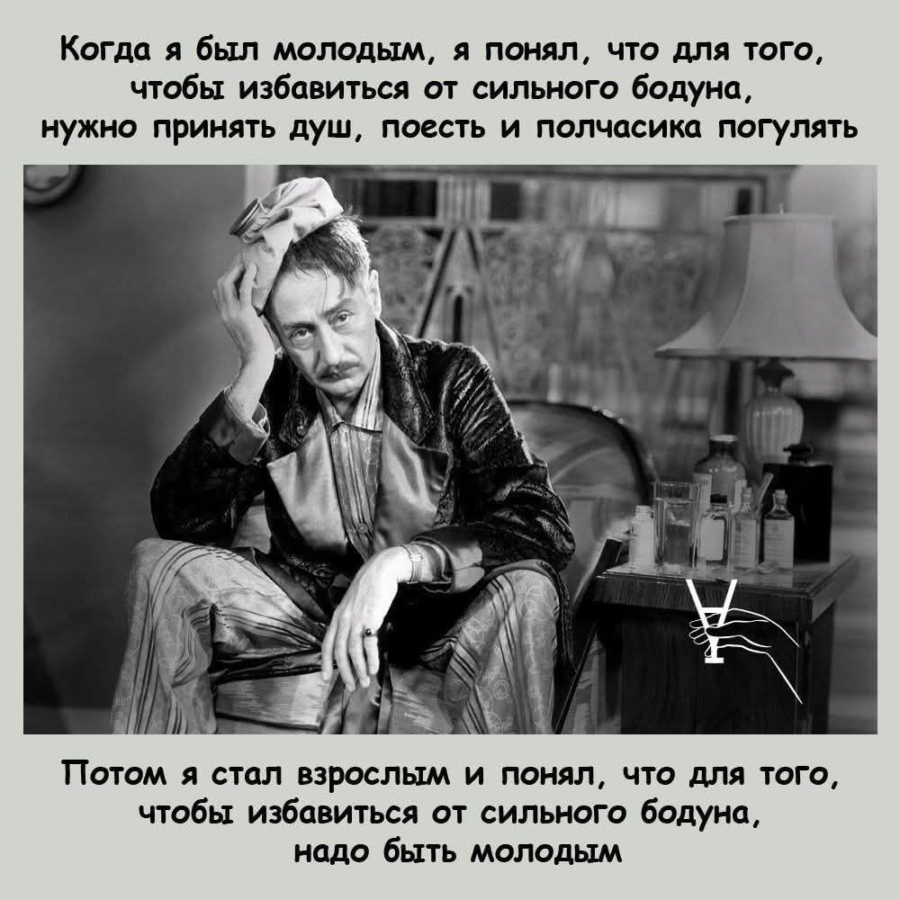 Когда я был молодым, я понял, что для того, чтобы избавиться от сильного бодуна, нужно принять душ, поесть и полчасика погулять. Потом я стал взрослым и понял, что для того, чтобы избавиться от сильного бодуна, надо быть молодым.