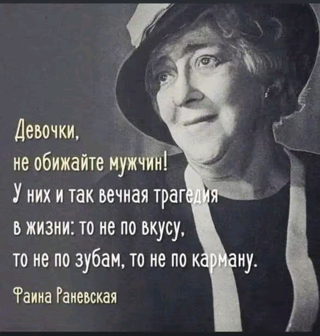 Девочки, не обижайте мужчин! У них и так вечная трагедия в жизни: то не по вкусу, то не по зубам, то не по карману.
Фаина Раневская