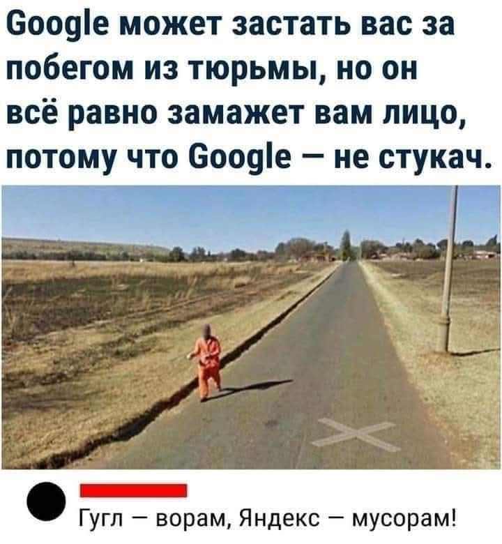 Google может заставить вас за побегом из тюрьмы, но он всё равно замажет вам лицо, потому что Google – не стукач.

Гугл – ворам, Яндекс – мусорам!