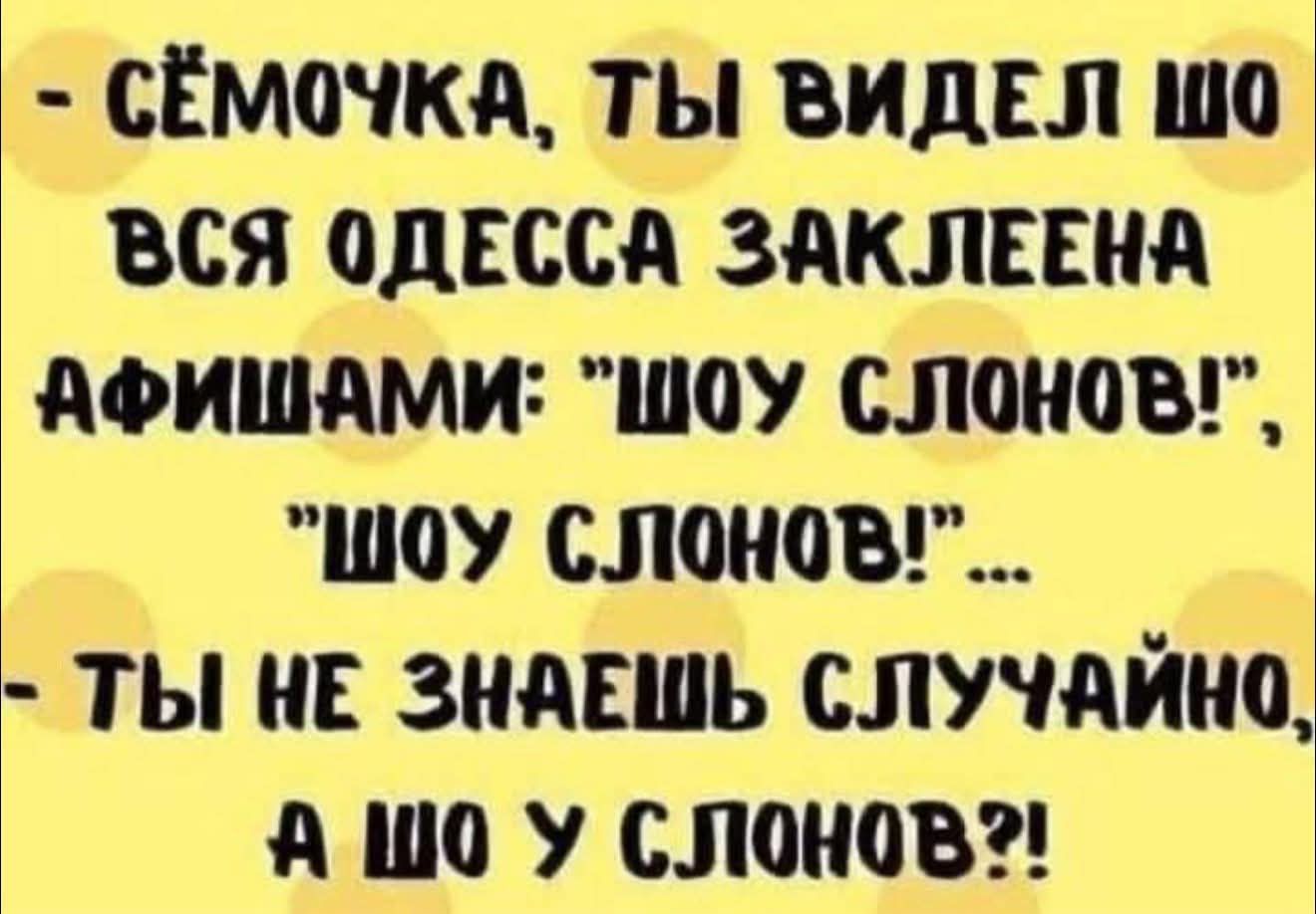 - Сёточка, ты видел шо
вся Одесса заклеена
афишами: 