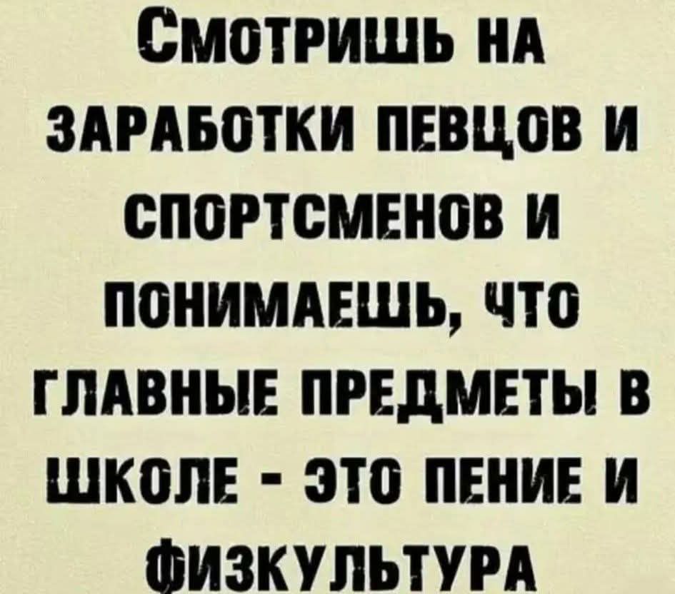 Смотришь на заработки певцов и спортсменов и понимаешь, что главные предметы в школе - это пение и физкультура