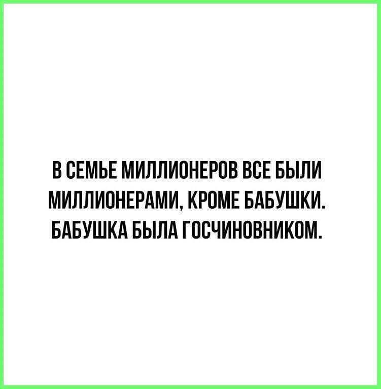 В семье миллионеров все были миллионерами, кроме бабушки. Бабушка была гощиновником.