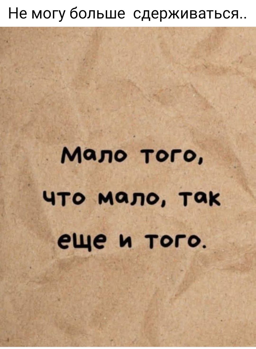 Не могу больше сдерживаться..
Мало того,
что мало, так
еще и того.