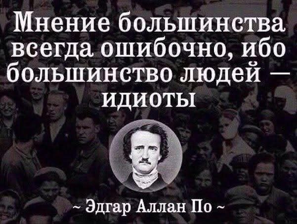 Мнение большинства всегда ошибочно, ибо большинство людей — идиоты
~ Эдгар Аллан По ~