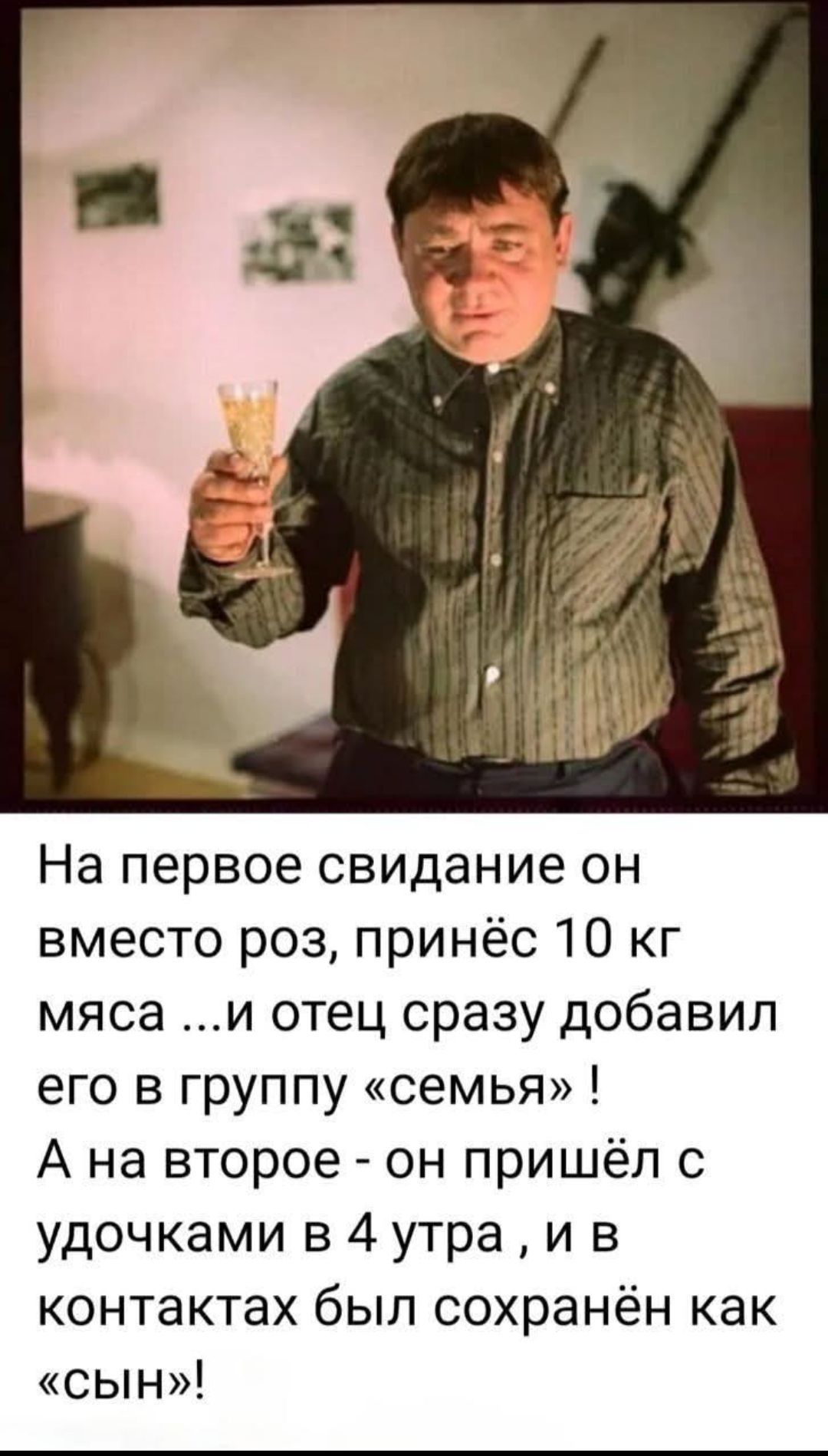 На первое свидание он вместо роз, принёс 10 кг мяса ...и отец сразу добавил его в группу «семья»! А на второе - он пришёл с удочками в 4 утра, и в контактах был сохранён как «сын»!