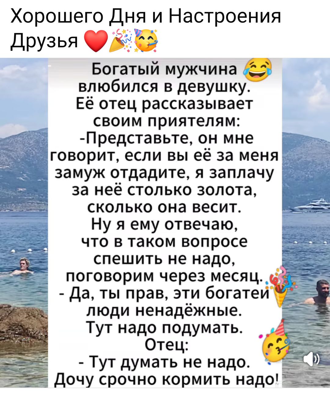 Хорошего Дня и Настроения Друзья ❤️🎉😆

Богатый мужчина 😂
влюбился в девушку.
Её отец рассказывает своим приятелям:
- Представьте, он мне говорит, если вы её за меня замуж отдасте, я заплачу за неё столько золота, сколько она весит.
Ну я ему отвечаю, что в таком вопросе спешить не надо, поговорим через месяц.
- Да, ты прав, эти богатеи люди ненадёжные.
Тут надо подумать.
Отец:
- Тут думать не надо.
Дочу срочно кормить надо!