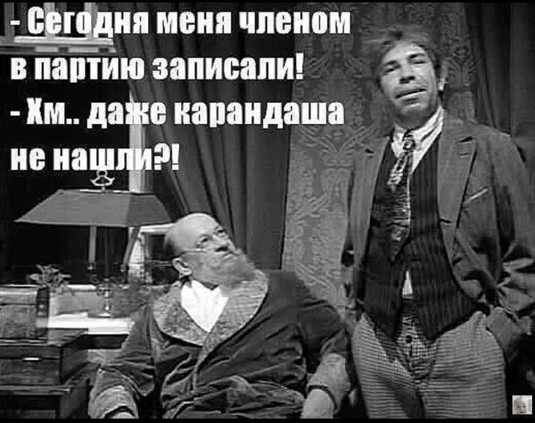 Сегодня меня членом в партию записали! - Хм.. даже карандаша не нашли?!